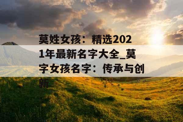 莫姓女孩：精选2021年最新名字大全_莫字女孩名字：传承与创新