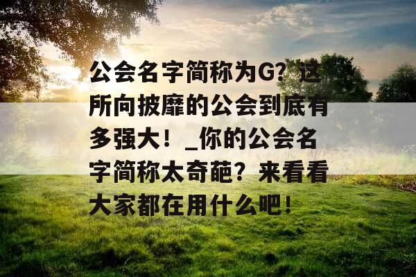 公会名字简称为G？这所向披靡的公会到底有多强大！_你的公会名字简称太奇葩？来看看大家都在用什么吧！