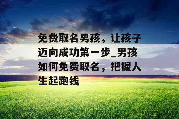 免费取名男孩,让孩子迈向成功第一步_男孩如何免费取名,把握人生起跑线
