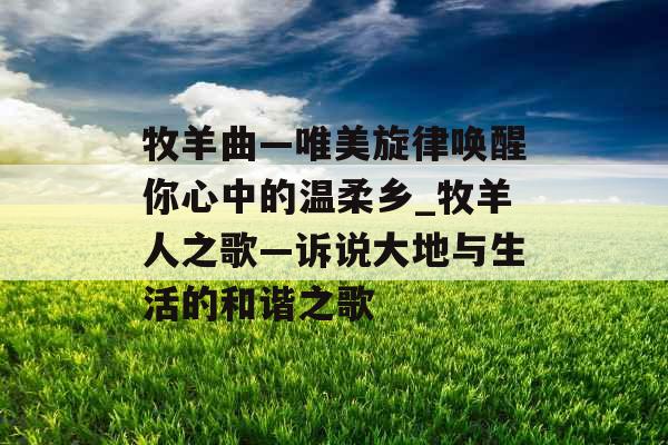 牧羊曲—唯美旋律唤醒你心中的温柔乡_牧羊人之歌—诉说大地与生活的和谐之歌