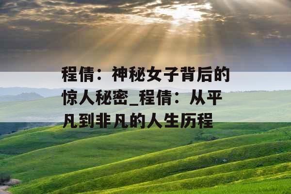 程倩：神秘女子背后的惊人秘密_程倩：从平凡到非凡的人生历程