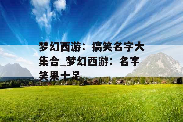 梦幻西游：搞笑名字大集合_梦幻西游：名字笑果十足