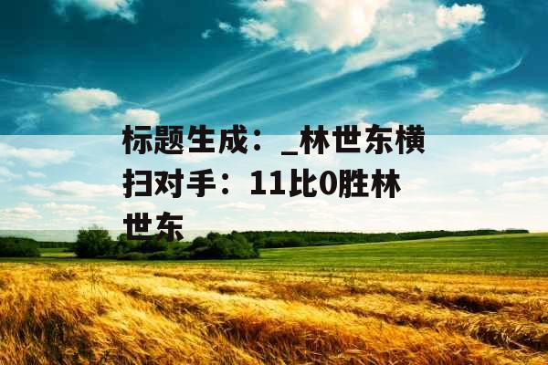 标题生成：_林世东横扫对手：11比0胜林世东