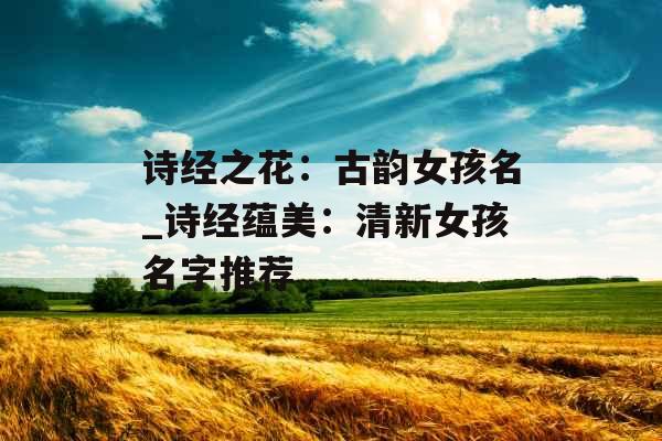 诗经之花：古韵女孩名_诗经蕴美：清新女孩名字推荐