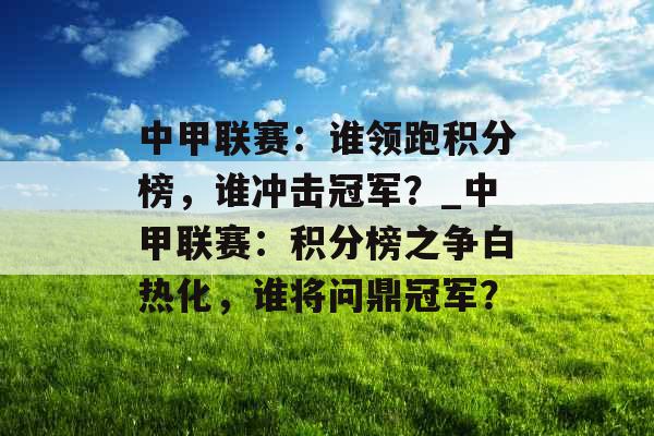 中甲联赛：谁领跑积分榜，谁冲击冠军？_中甲联赛：积分榜之争白热化，谁将问鼎冠军？