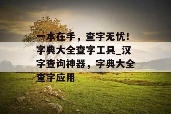 一本在手,查字无忧!字典大全查字工具_汉字查询神器,字典大全查字应用