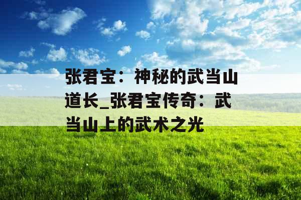 张君宝：神秘的武当山道长_张君宝传奇：武当山上的武术之光