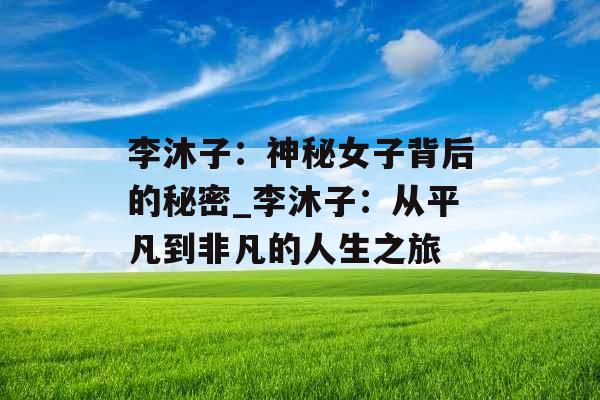 李沐子：神秘女子背后的秘密_李沐子：从平凡到非凡的人生之旅