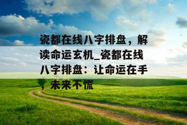 瓷都在线八字排盘,解读命运玄机_瓷都在线八字排盘:让命运在手,未来不慌