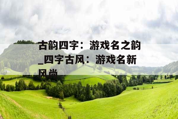 古韵四字：游戏名之韵_四字古风：游戏名新风尚