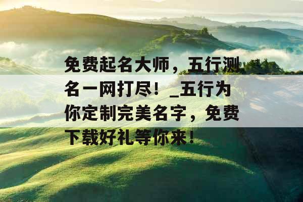 免费起名大师，五行测名一网打尽！_五行为你定制完美名字，免费下载好礼等你来！
