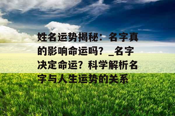 姓名运势揭秘：名字真的影响命运吗？_名字决定命运？科学解析名字与人生运势的关系