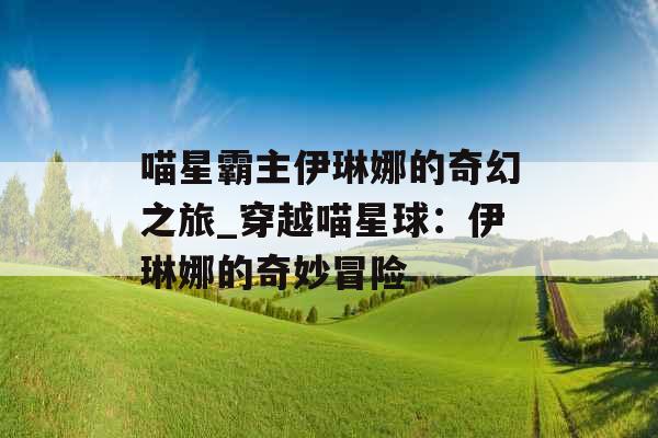 喵星霸主伊琳娜的奇幻之旅_穿越喵星球：伊琳娜的奇妙冒险