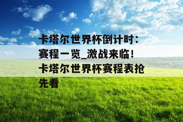 卡塔尔世界杯倒计时：赛程一览_激战来临！卡塔尔世界杯赛程表抢先看