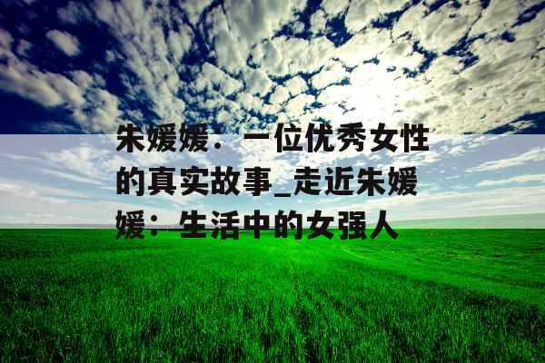 朱媛媛：一位优秀女性的真实故事_走近朱媛媛：生活中的女强人