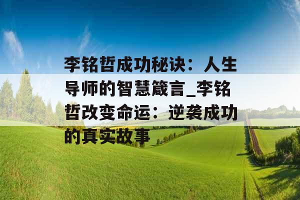 李铭哲成功秘诀：人生导师的智慧箴言_李铭哲改变命运：逆袭成功的真实故事
