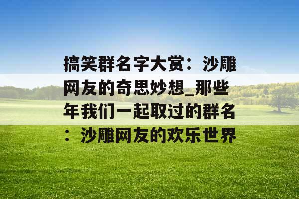 搞笑群名字大赏：沙雕网友的奇思妙想_那些年我们一起取过的群名：沙雕网友的欢乐世界