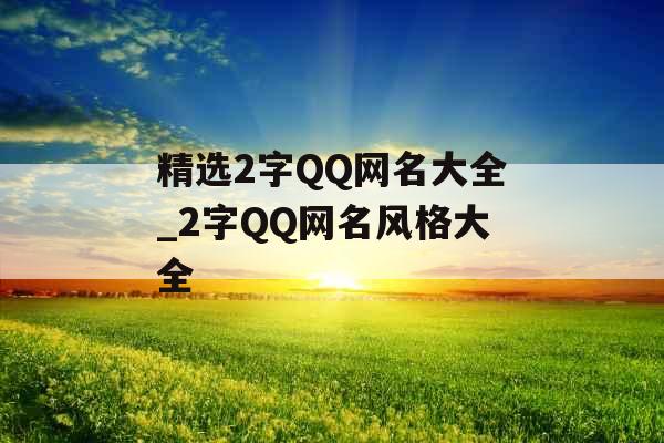 精选2字QQ网名大全_2字QQ网名风格大全
