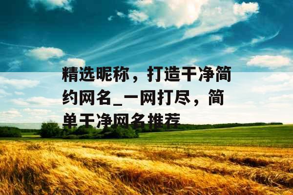 精选昵称，打造干净简约网名_一网打尽，简单干净网名推荐