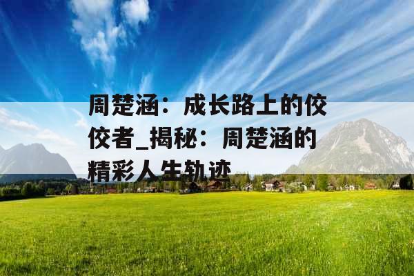 周楚涵：成长路上的佼佼者_揭秘：周楚涵的精彩人生轨迹