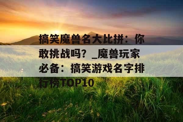 搞笑魔兽名大比拼：你敢挑战吗？_魔兽玩家必备：搞笑游戏名字排行榜TOP10