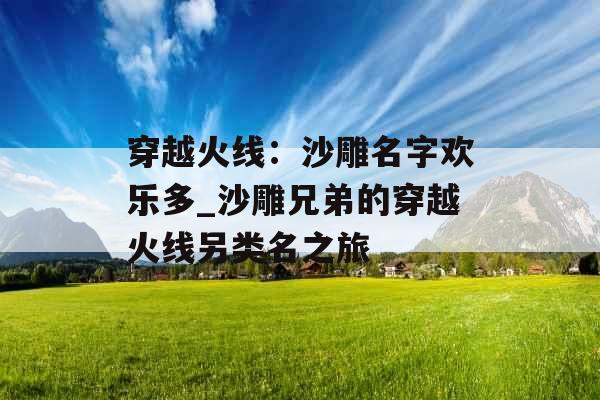 穿越火线：沙雕名字欢乐多_沙雕兄弟的穿越火线另类名之旅