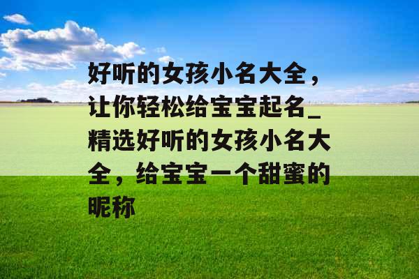 好听的女孩小名大全，让你轻松给宝宝起名_精选好听的女孩小名大全，给宝宝一个甜蜜的昵称