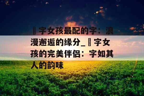 玥字女孩最配的字：浪漫邂逅的缘分_玥字女孩的完美伴侣：字如其人的韵味