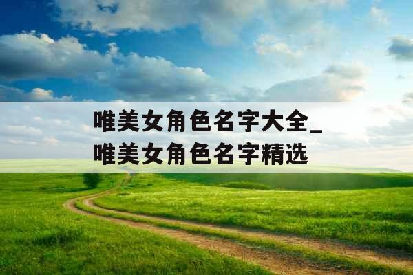 唯美女角色名字大全_唯美女角色名字精选