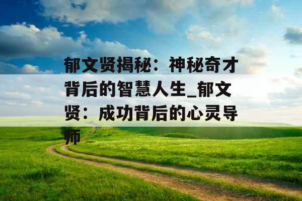郁文贤揭秘：神秘奇才背后的智慧人生_郁文贤：成功背后的心灵导师