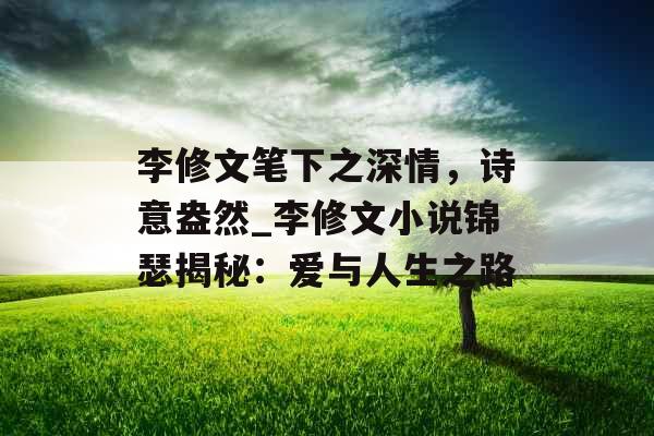 李修文笔下之深情,诗意盎然_李修文小说锦瑟揭秘:爱与人生之路