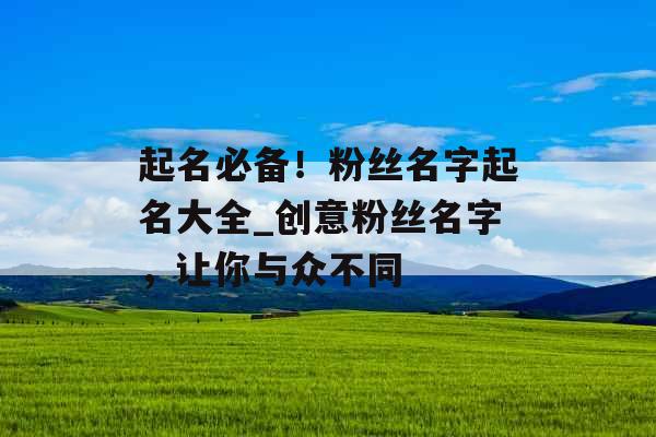 起名必备!粉丝名字起名大全_创意粉丝名字,让你与众不同