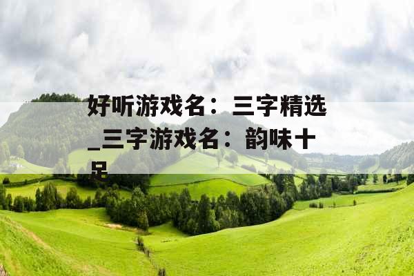 好听游戏名：三字精选_三字游戏名：韵味十足