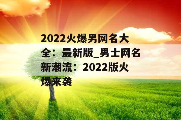 2022火爆男网名大全：最新版_男士网名新潮流：2022版火爆来袭