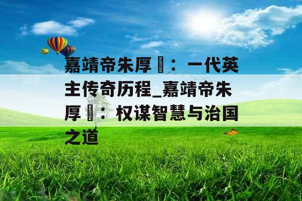 嘉靖帝朱厚熜：一代英主传奇历程_嘉靖帝朱厚熜：权谋智慧与治国之道