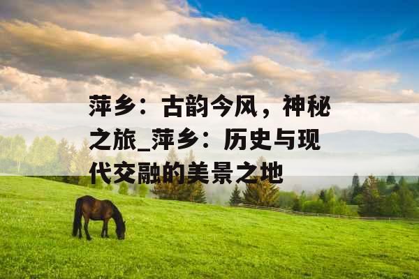 萍乡:古韵今风,神秘之旅_萍乡:历史与现代交融的美景之地