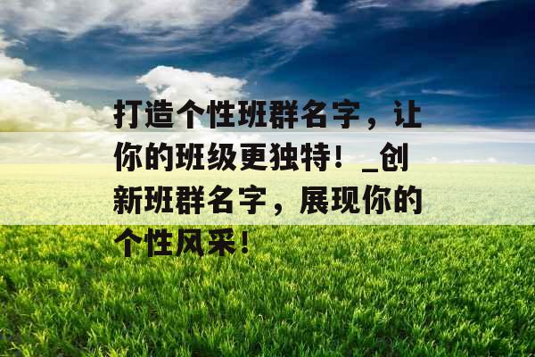 打造个性班群名字，让你的班级更独特！_创新班群名字，展现你的个性风采！