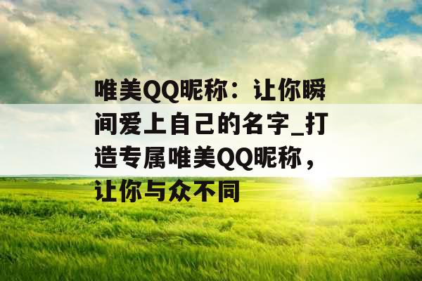 唯美QQ昵称：让你瞬间爱上自己的名字_打造专属唯美QQ昵称，让你与众不同