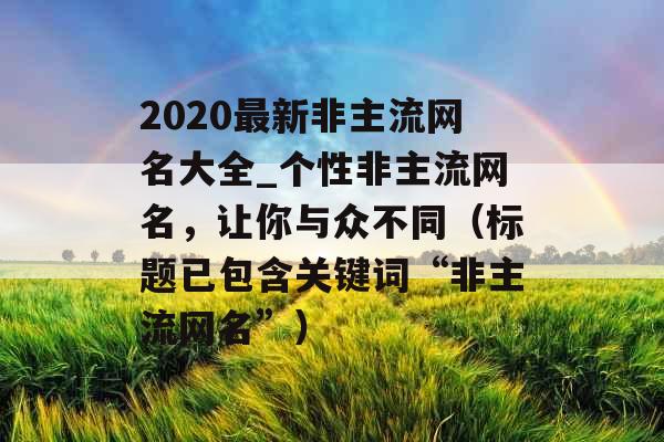 2020最新非主流网名大全_个性非主流网名，让你与众不同（标题已包含关键词“非主流网名”）