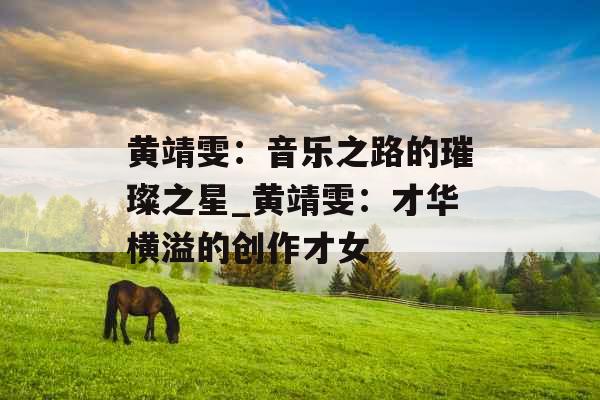 黄靖雯：音乐之路的璀璨之星_黄靖雯：才华横溢的创作才女