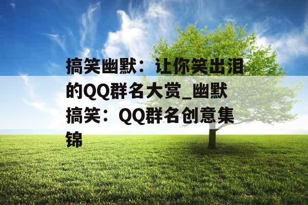 搞笑幽默:让你笑出泪的QQ群名大赏_幽默搞笑:QQ群名创意集锦