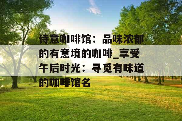 诗意咖啡馆：品味浓郁的有意境的咖啡_享受午后时光：寻觅有味道的咖啡馆名