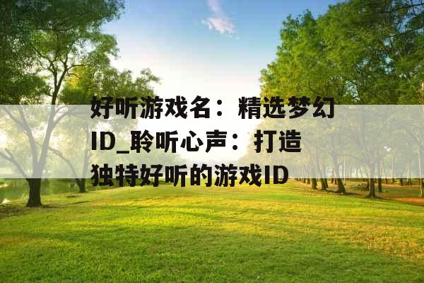 好听游戏名：精选梦幻ID_聆听心声：打造独特好听的游戏ID