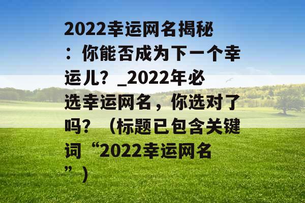 2022幸运网名揭秘：你能否成为下一个幸运儿？_2022年必选幸运网名，你选对了吗？（标题已包含关键词“2022幸运网名”）