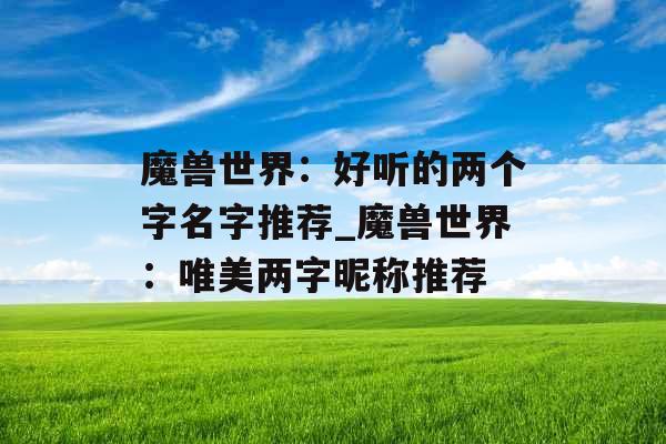 魔兽世界：好听的两个字名字推荐_魔兽世界：唯美两字昵称推荐