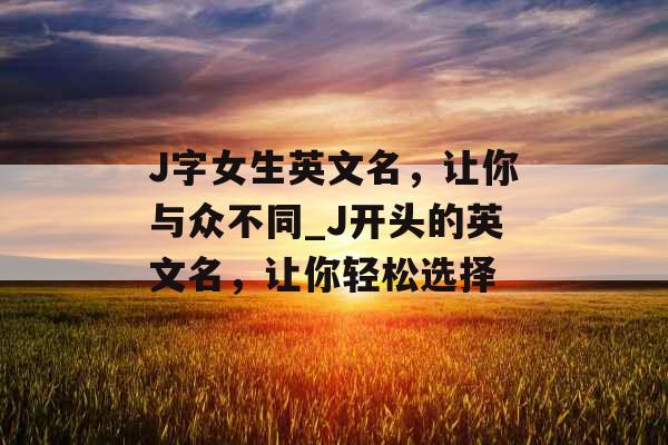J字女生英文名，让你与众不同_J开头的英文名，让你轻松选择