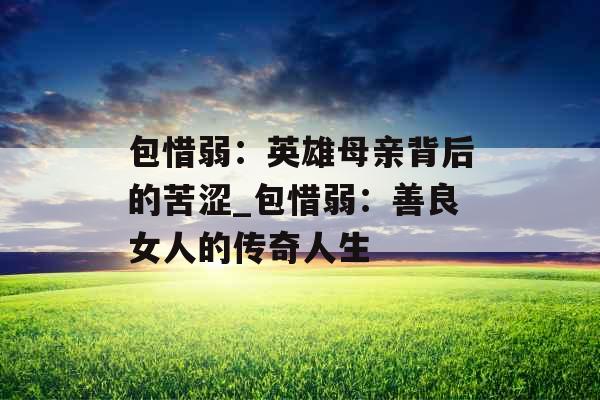 包惜弱：英雄母亲背后的苦涩_包惜弱：善良女人的传奇人生