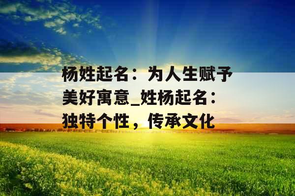 杨姓起名:为人生赋予美好寓意_姓杨起名:独特个性,传承文化 杨姓起名:为人生赋予美好寓意_姓杨起名:独特个性,传承文化