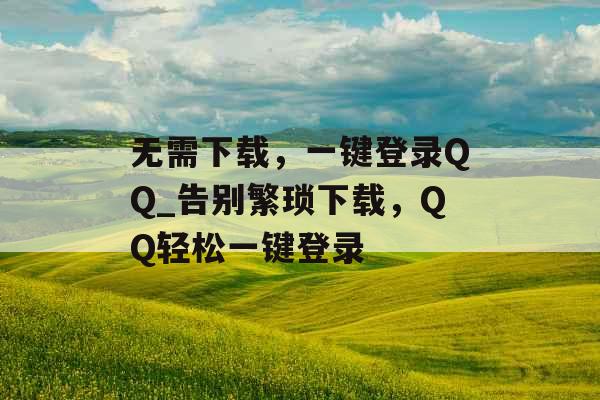无需下载，一键登录QQ_告别繁琐下载，QQ轻松一键登录