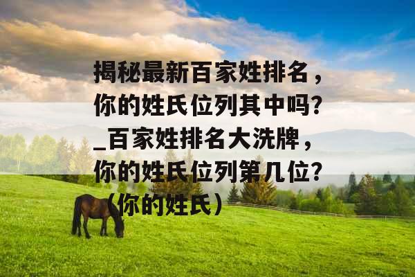 揭秘最新百家姓排名，你的姓氏位列其中吗？_百家姓排名大洗牌，你的姓氏位列第几位？（你的姓氏）